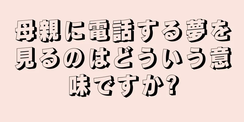 母親に電話する夢を見るのはどういう意味ですか?