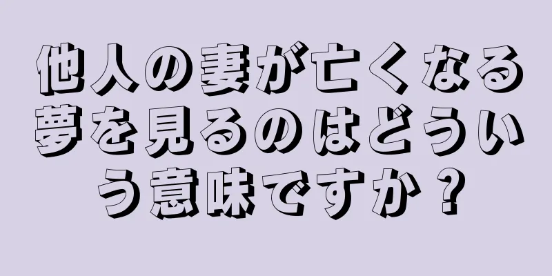 他人の妻が亡くなる夢を見るのはどういう意味ですか？
