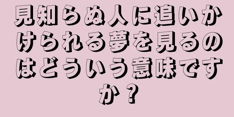 見知らぬ人に追いかけられる夢を見るのはどういう意味ですか？