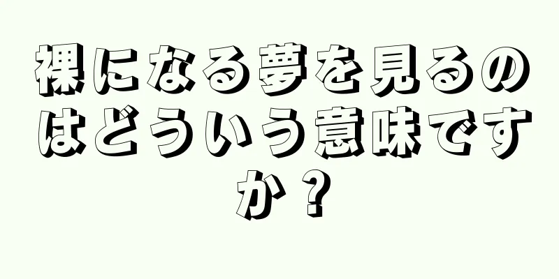 裸になる夢を見るのはどういう意味ですか？