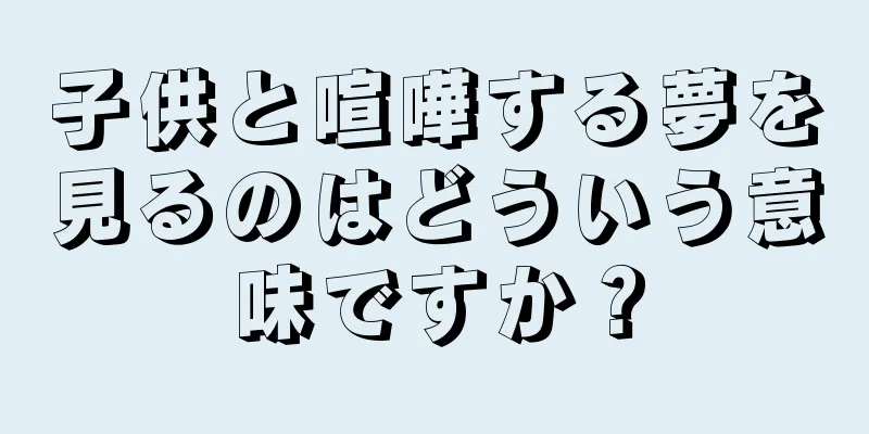 子供と喧嘩する夢を見るのはどういう意味ですか？