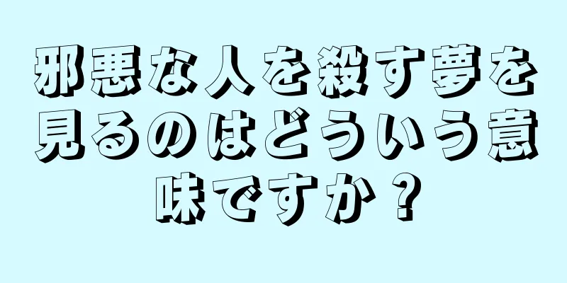 邪悪な人を殺す夢を見るのはどういう意味ですか？