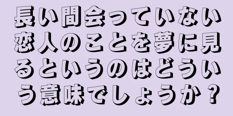 長い間会っていない恋人のことを夢に見るというのはどういう意味でしょうか？