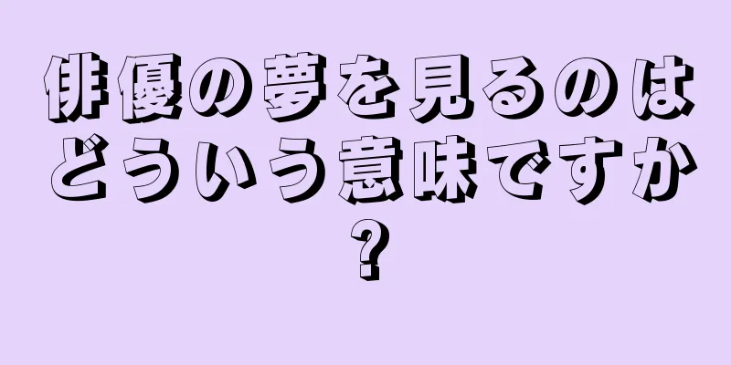 俳優の夢を見るのはどういう意味ですか?
