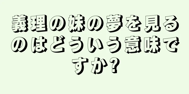 義理の妹の夢を見るのはどういう意味ですか?