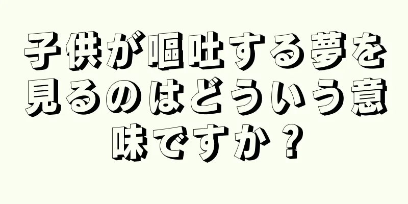 子供が嘔吐する夢を見るのはどういう意味ですか？