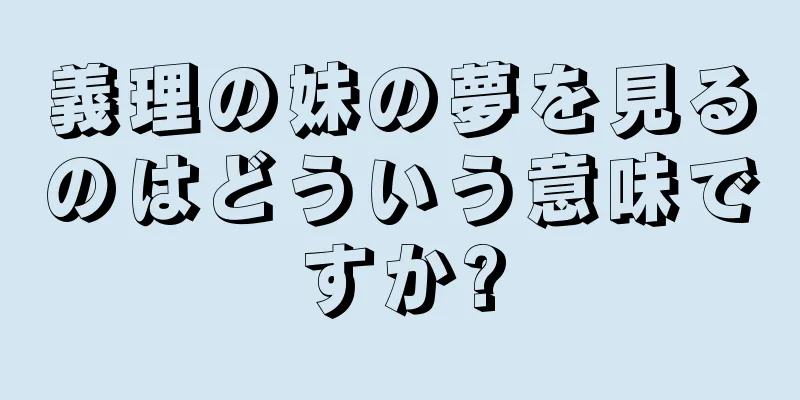 義理の妹の夢を見るのはどういう意味ですか?