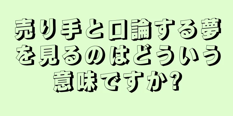 売り手と口論する夢を見るのはどういう意味ですか?