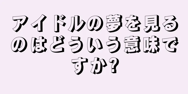 アイドルの夢を見るのはどういう意味ですか?