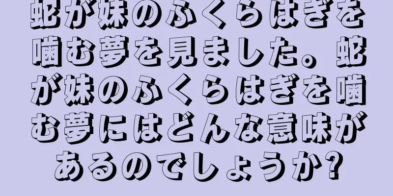 蛇が妹のふくらはぎを噛む夢を見ました。蛇が妹のふくらはぎを噛む夢にはどんな意味があるのでしょうか?