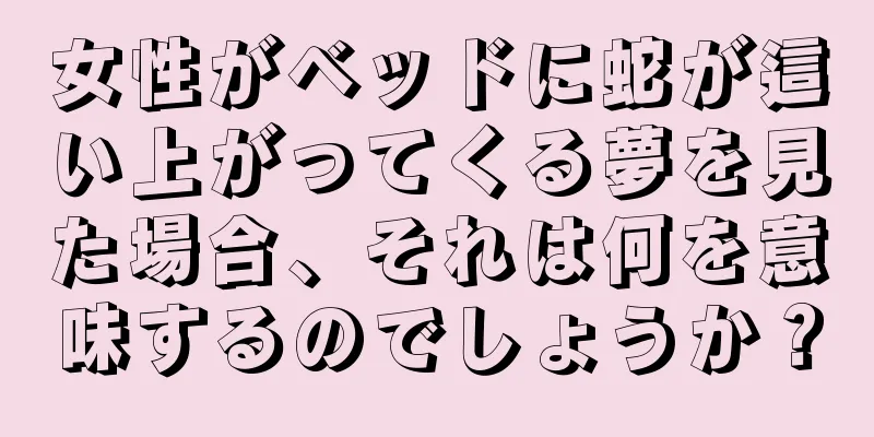 女性がベッドに蛇が這い上がってくる夢を見た場合、それは何を意味するのでしょうか？