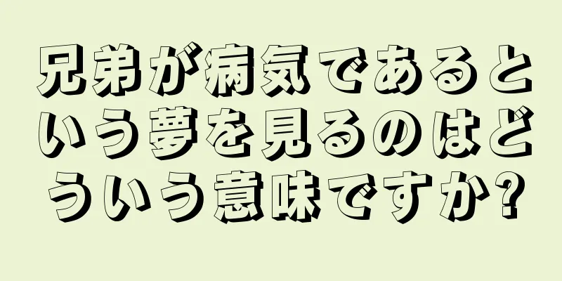 兄弟が病気であるという夢を見るのはどういう意味ですか?