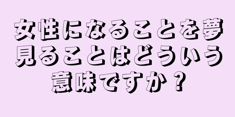 女性になることを夢見ることはどういう意味ですか？