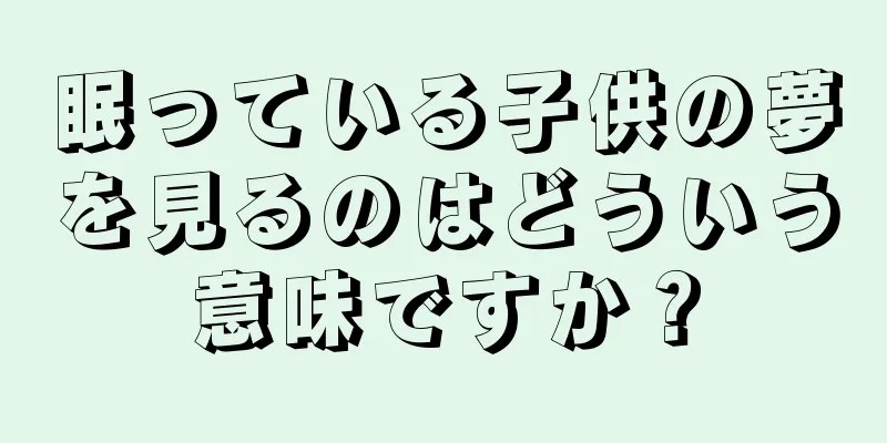 眠っている子供の夢を見るのはどういう意味ですか？