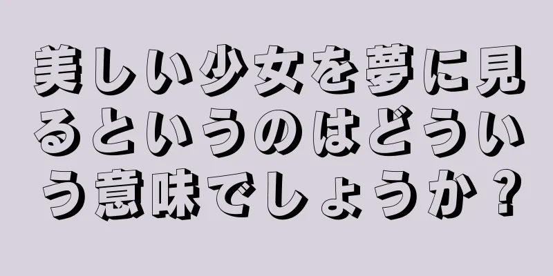 美しい少女を夢に見るというのはどういう意味でしょうか？