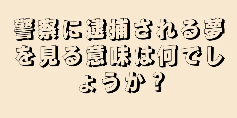 警察に逮捕される夢を見る意味は何でしょうか？
