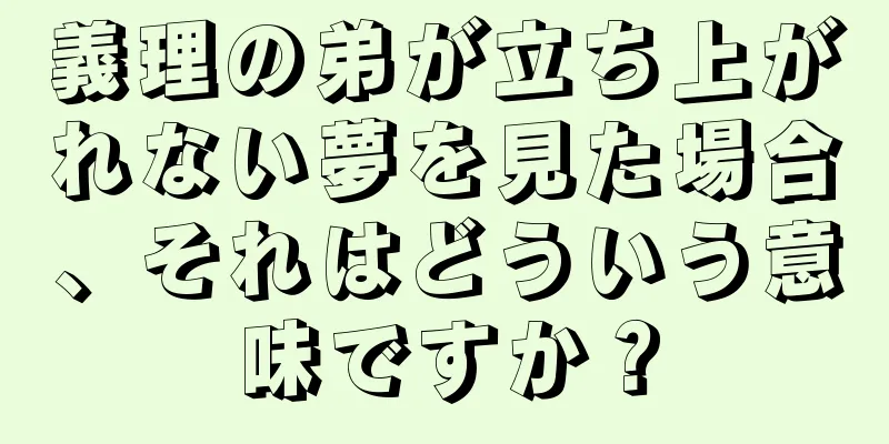 義理の弟が立ち上がれない夢を見た場合、それはどういう意味ですか？