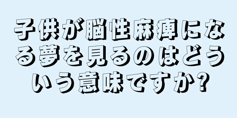 子供が脳性麻痺になる夢を見るのはどういう意味ですか?