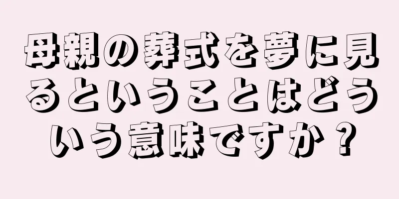 母親の葬式を夢に見るということはどういう意味ですか？
