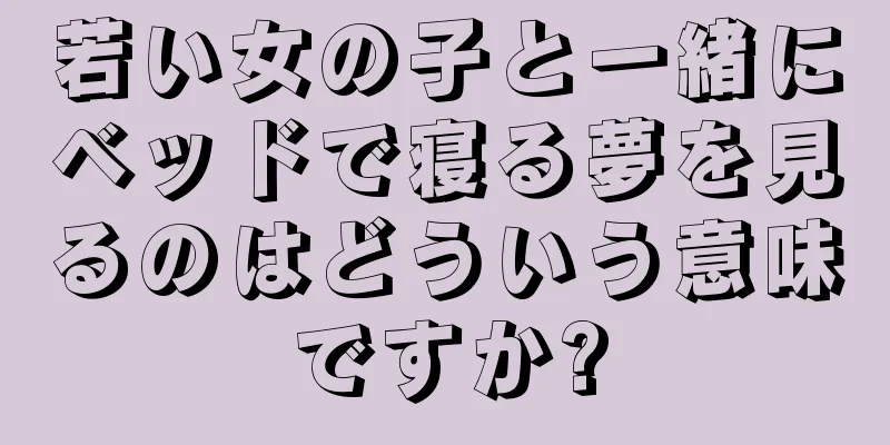 若い女の子と一緒にベッドで寝る夢を見るのはどういう意味ですか?