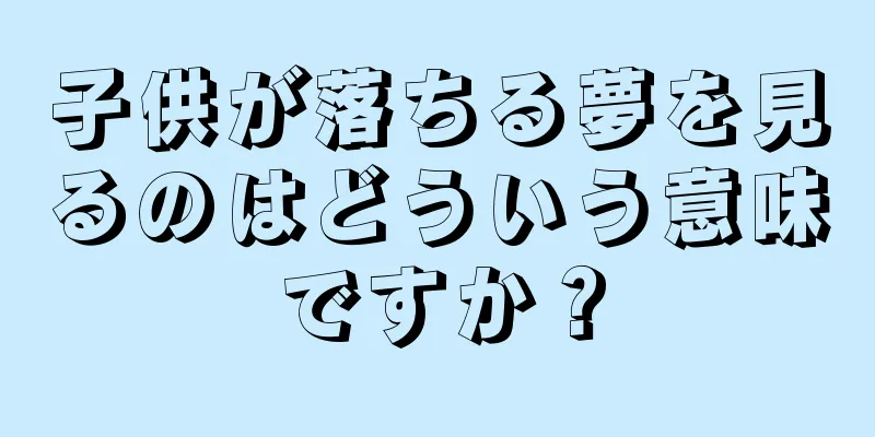 子供が落ちる夢を見るのはどういう意味ですか？