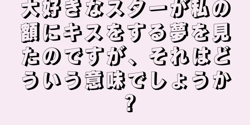 大好きなスターが私の額にキスをする夢を見たのですが、それはどういう意味でしょうか？