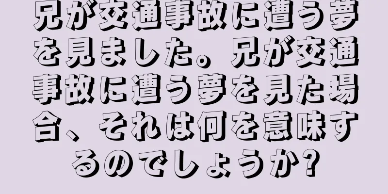 兄が交通事故に遭う夢を見ました。兄が交通事故に遭う夢を見た場合、それは何を意味するのでしょうか?