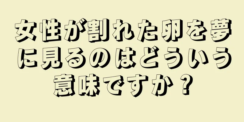 女性が割れた卵を夢に見るのはどういう意味ですか？