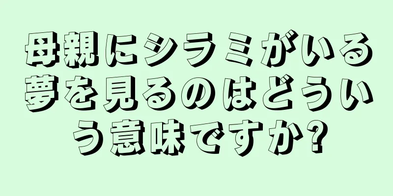 母親にシラミがいる夢を見るのはどういう意味ですか?