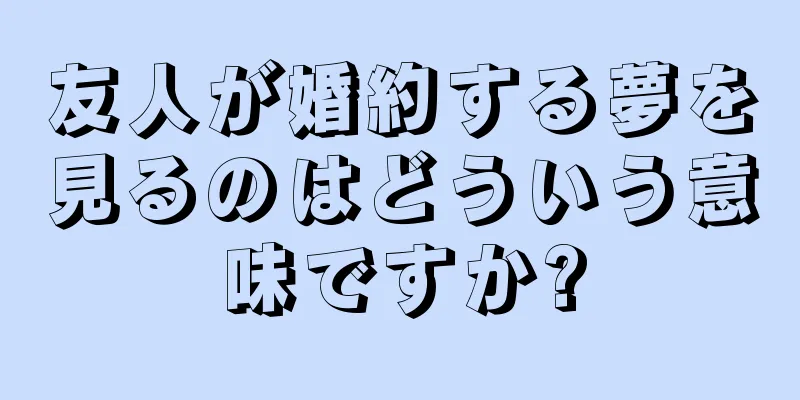友人が婚約する夢を見るのはどういう意味ですか?