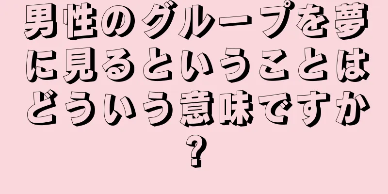 男性のグループを夢に見るということはどういう意味ですか?
