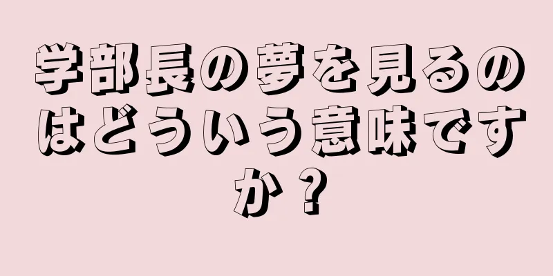 学部長の夢を見るのはどういう意味ですか？