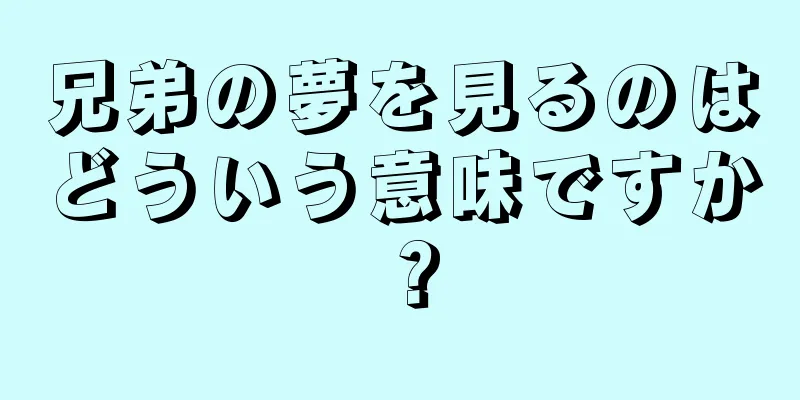 兄弟の夢を見るのはどういう意味ですか？
