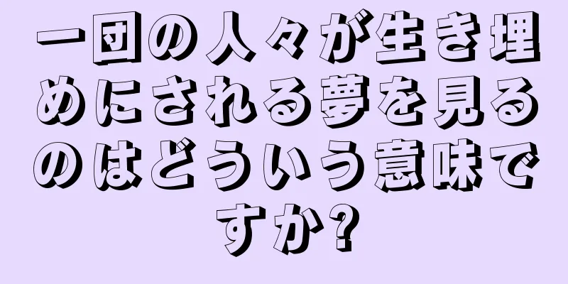 一団の人々が生き埋めにされる夢を見るのはどういう意味ですか?