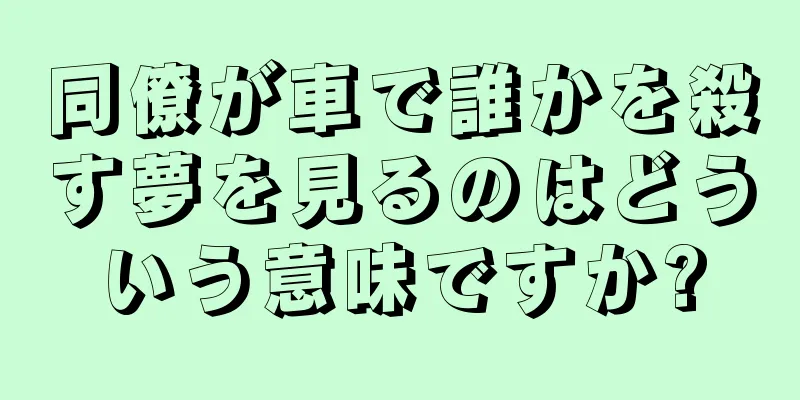 同僚が車で誰かを殺す夢を見るのはどういう意味ですか?