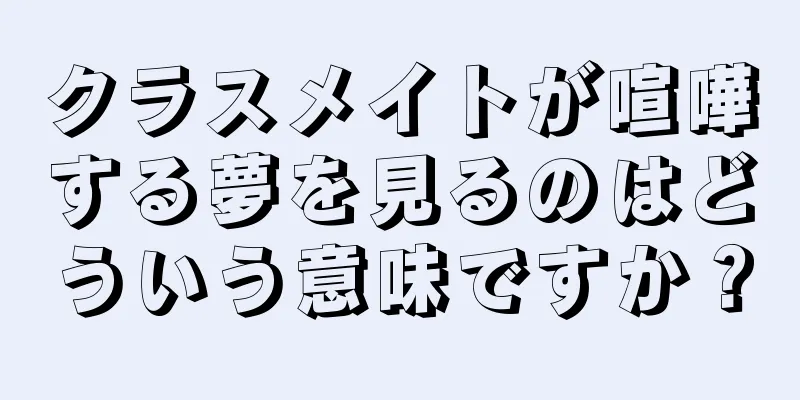 クラスメイトが喧嘩する夢を見るのはどういう意味ですか？