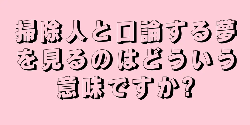 掃除人と口論する夢を見るのはどういう意味ですか?