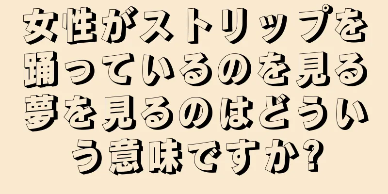 女性がストリップを踊っているのを見る夢を見るのはどういう意味ですか?