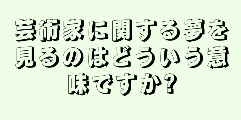 芸術家に関する夢を見るのはどういう意味ですか?