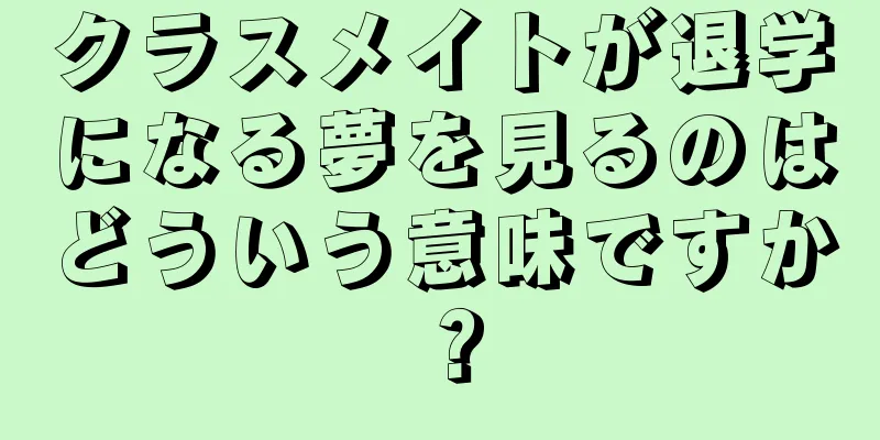 クラスメイトが退学になる夢を見るのはどういう意味ですか？