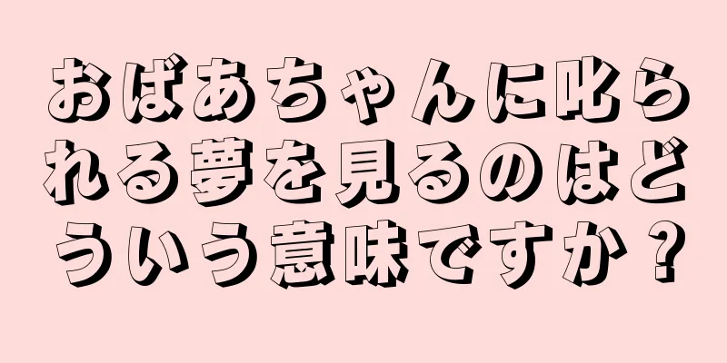 おばあちゃんに叱られる夢を見るのはどういう意味ですか？