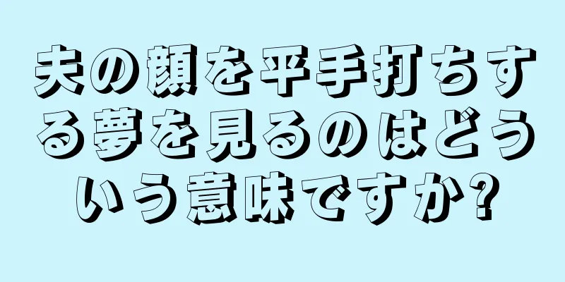 夫の顔を平手打ちする夢を見るのはどういう意味ですか?