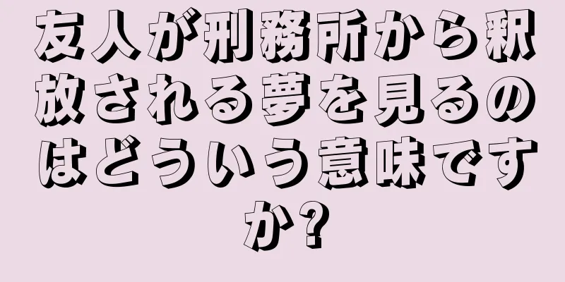 友人が刑務所から釈放される夢を見るのはどういう意味ですか?