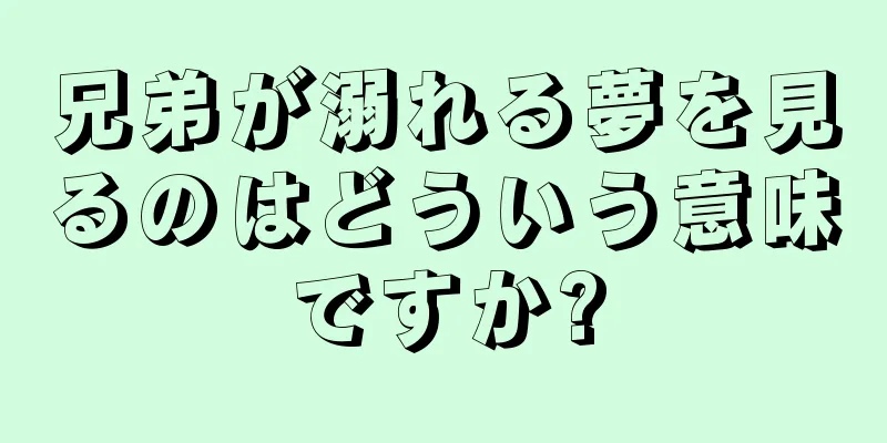 兄弟が溺れる夢を見るのはどういう意味ですか?