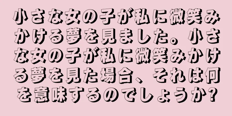 小さな女の子が私に微笑みかける夢を見ました。小さな女の子が私に微笑みかける夢を見た場合、それは何を意味するのでしょうか?