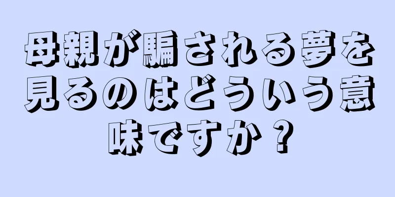 母親が騙される夢を見るのはどういう意味ですか？