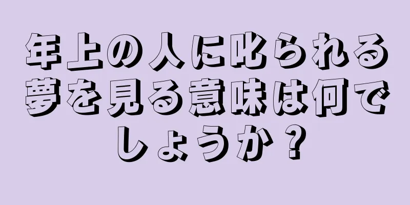 年上の人に叱られる夢を見る意味は何でしょうか？