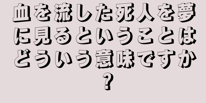 血を流した死人を夢に見るということはどういう意味ですか？