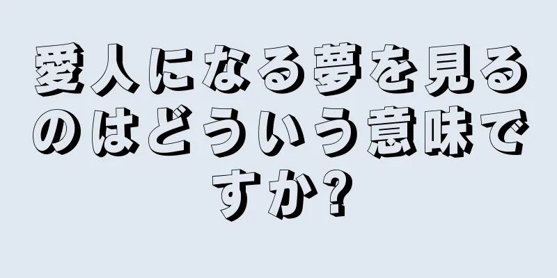 愛人になる夢を見るのはどういう意味ですか?