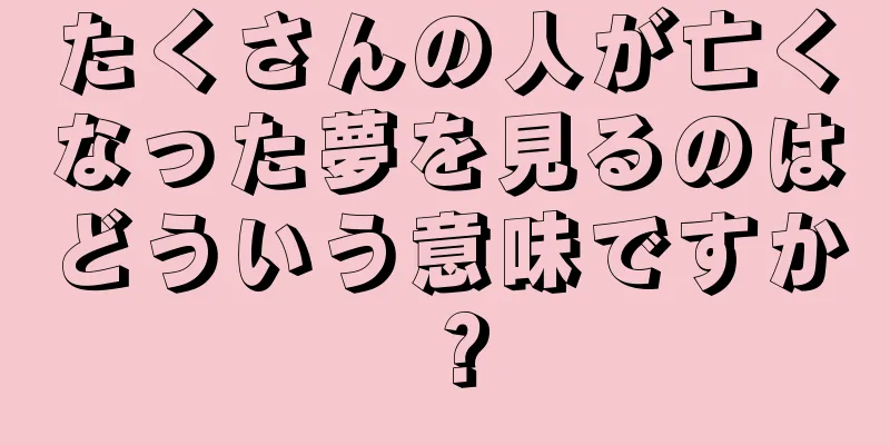 たくさんの人が亡くなった夢を見るのはどういう意味ですか？